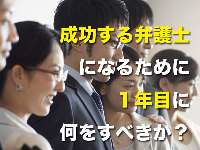 成功する弁護士になるために、１年目に何をするべきか？