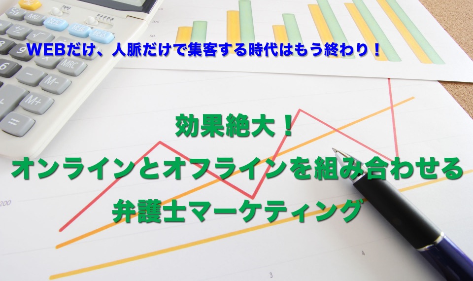 WEBだけ、人脈だけで集客する時代はもう終わり！オンラインとオフラインを組み合わせる弁護士マーケティング